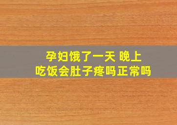 孕妇饿了一天 晚上吃饭会肚子疼吗正常吗